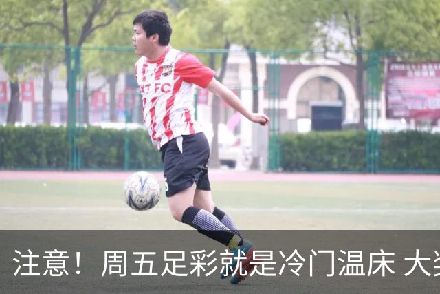注意！周五足彩就是冷门温床 大奖格局重防大冷
